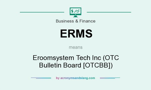 What does ERMS mean? It stands for Eroomsystem Tech Inc (OTC Bulletin Board [OTCBB])