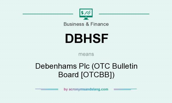 What does DBHSF mean? It stands for Debenhams Plc (OTC Bulletin Board [OTCBB])