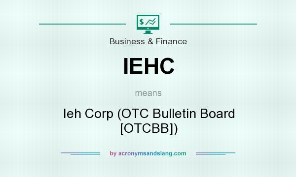 What does IEHC mean? It stands for Ieh Corp (OTC Bulletin Board [OTCBB])