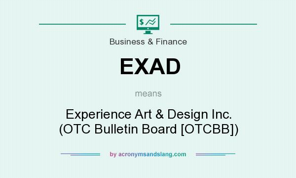 What does EXAD mean? It stands for Experience Art & Design Inc. (OTC Bulletin Board [OTCBB])