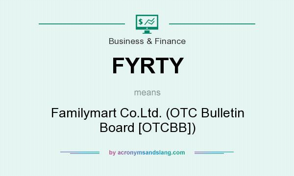 What does FYRTY mean? It stands for Familymart Co.Ltd. (OTC Bulletin Board [OTCBB])