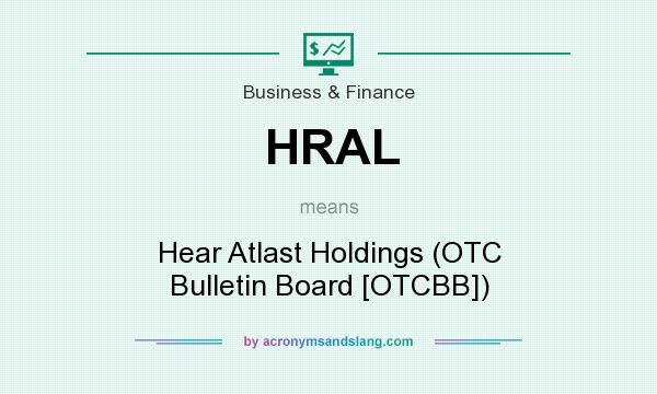 What does HRAL mean? It stands for Hear Atlast Holdings (OTC Bulletin Board [OTCBB])