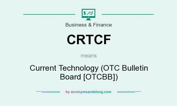 What does CRTCF mean? It stands for Current Technology (OTC Bulletin Board [OTCBB])