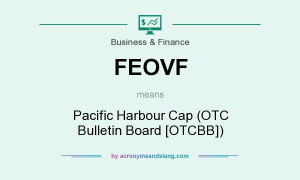 What does FEOVF mean? It stands for Pacific Harbour Cap (OTC Bulletin Board [OTCBB])