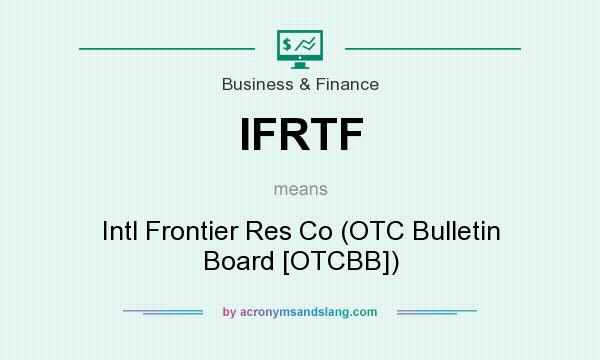 What does IFRTF mean? It stands for Intl Frontier Res Co (OTC Bulletin Board [OTCBB])