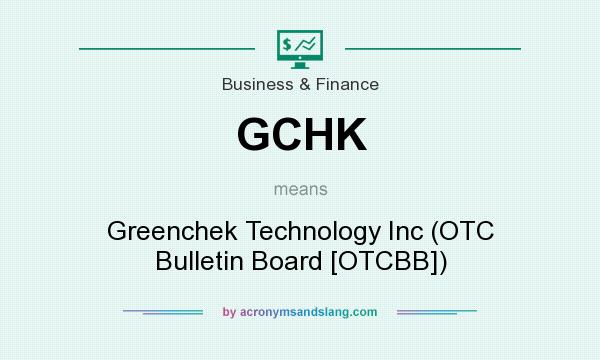 What does GCHK mean? It stands for Greenchek Technology Inc (OTC Bulletin Board [OTCBB])