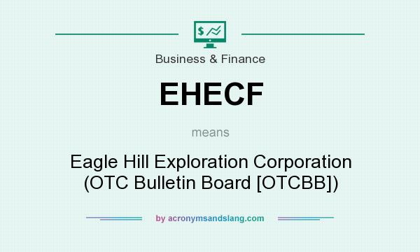 What does EHECF mean? It stands for Eagle Hill Exploration Corporation (OTC Bulletin Board [OTCBB])