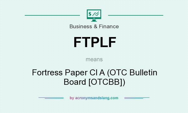 What does FTPLF mean? It stands for Fortress Paper Cl A (OTC Bulletin Board [OTCBB])