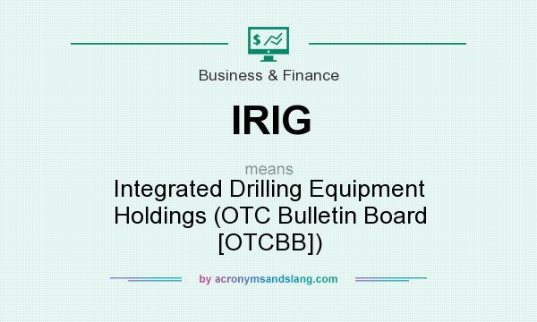 What does IRIG mean? It stands for Integrated Drilling Equipment Holdings (OTC Bulletin Board [OTCBB])
