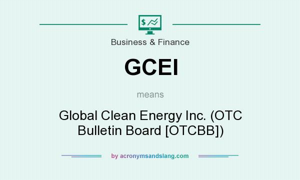 What does GCEI mean? It stands for Global Clean Energy Inc. (OTC Bulletin Board [OTCBB])