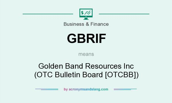 What does GBRIF mean? It stands for Golden Band Resources Inc (OTC Bulletin Board [OTCBB])