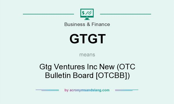 What does GTGT mean? It stands for Gtg Ventures Inc New (OTC Bulletin Board [OTCBB])