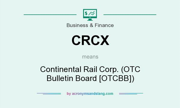 What does CRCX mean? It stands for Continental Rail Corp. (OTC Bulletin Board [OTCBB])