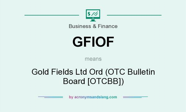 What does GFIOF mean? It stands for Gold Fields Ltd Ord (OTC Bulletin Board [OTCBB])