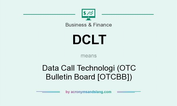 What does DCLT mean? It stands for Data Call Technologi (OTC Bulletin Board [OTCBB])