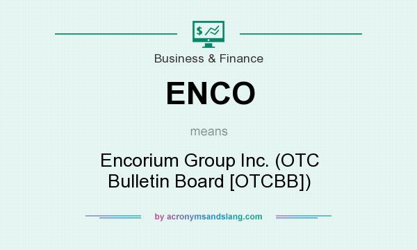 What does ENCO mean? It stands for Encorium Group Inc. (OTC Bulletin Board [OTCBB])