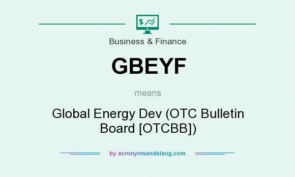 What does GBEYF mean? It stands for Global Energy Dev (OTC Bulletin Board [OTCBB])
