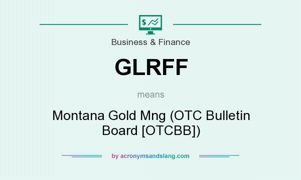 What does GLRFF mean? It stands for Montana Gold Mng (OTC Bulletin Board [OTCBB])