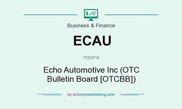 What does ECAU mean? It stands for Echo Automotive Inc (OTC Bulletin Board [OTCBB])