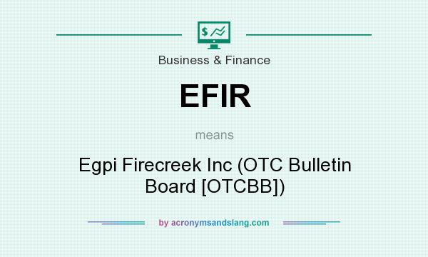 What does EFIR mean? It stands for Egpi Firecreek Inc (OTC Bulletin Board [OTCBB])
