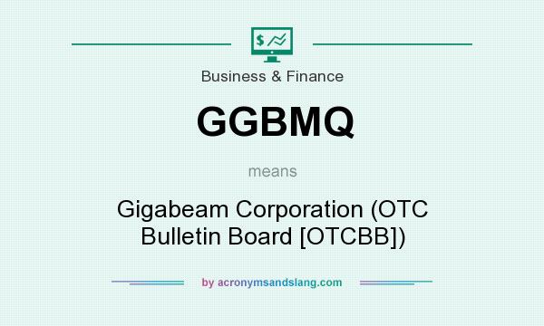 What does GGBMQ mean? It stands for Gigabeam Corporation (OTC Bulletin Board [OTCBB])