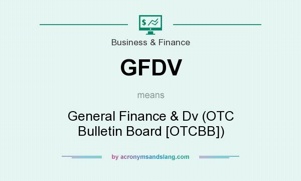 What does GFDV mean? It stands for General Finance & Dv (OTC Bulletin Board [OTCBB])