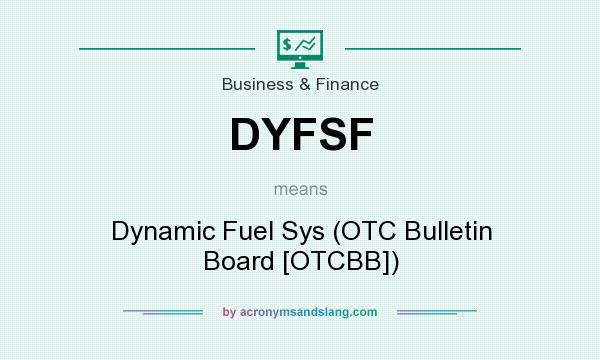 What does DYFSF mean? It stands for Dynamic Fuel Sys (OTC Bulletin Board [OTCBB])