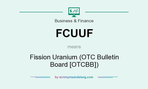 What does FCUUF mean? It stands for Fission Uranium (OTC Bulletin Board [OTCBB])