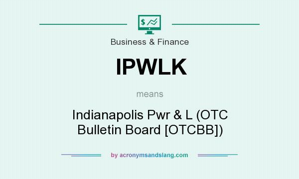 What does IPWLK mean? It stands for Indianapolis Pwr & L (OTC Bulletin Board [OTCBB])