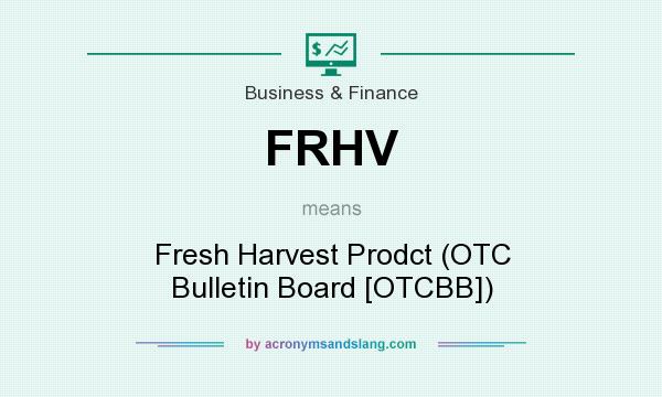 What does FRHV mean? It stands for Fresh Harvest Prodct (OTC Bulletin Board [OTCBB])