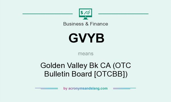 What does GVYB mean? It stands for Golden Valley Bk CA (OTC Bulletin Board [OTCBB])