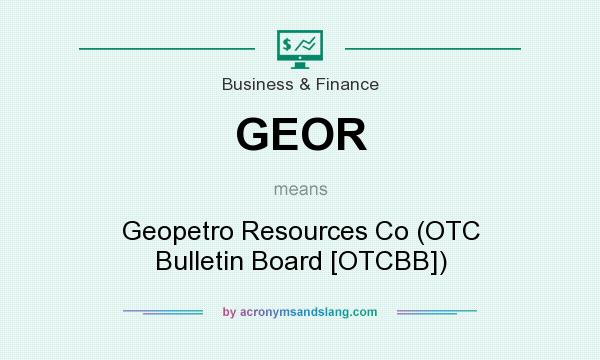 What does GEOR mean? It stands for Geopetro Resources Co (OTC Bulletin Board [OTCBB])