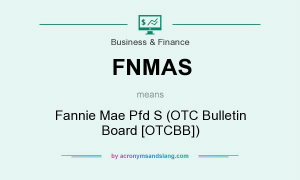 What does FNMAS mean? It stands for Fannie Mae Pfd S (OTC Bulletin Board [OTCBB])