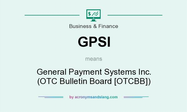 What does GPSI mean? It stands for General Payment Systems Inc. (OTC Bulletin Board [OTCBB])