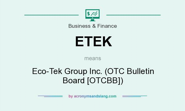 What does ETEK mean? It stands for Eco-Tek Group Inc. (OTC Bulletin Board [OTCBB])