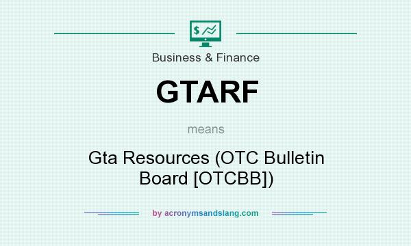 What does GTARF mean? It stands for Gta Resources (OTC Bulletin Board [OTCBB])