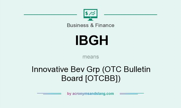 What does IBGH mean? It stands for Innovative Bev Grp (OTC Bulletin Board [OTCBB])