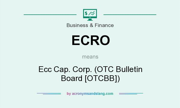 What does ECRO mean? It stands for Ecc Cap. Corp. (OTC Bulletin Board [OTCBB])