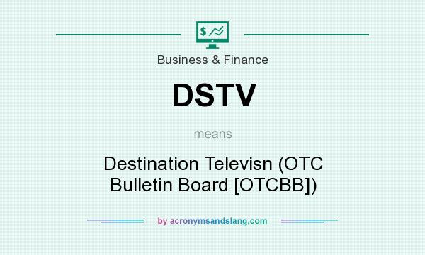 What does DSTV mean? It stands for Destination Televisn (OTC Bulletin Board [OTCBB])