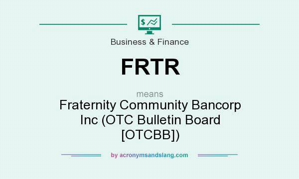 What does FRTR mean? It stands for Fraternity Community Bancorp Inc (OTC Bulletin Board [OTCBB])