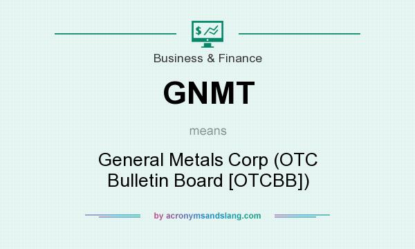 What does GNMT mean? It stands for General Metals Corp (OTC Bulletin Board [OTCBB])