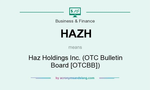 What does HAZH mean? It stands for Haz Holdings Inc. (OTC Bulletin Board [OTCBB])