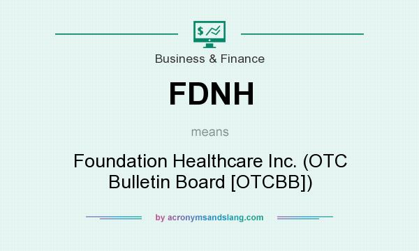 What does FDNH mean? It stands for Foundation Healthcare Inc. (OTC Bulletin Board [OTCBB])
