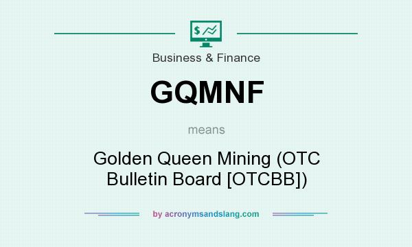 What does GQMNF mean? It stands for Golden Queen Mining (OTC Bulletin Board [OTCBB])