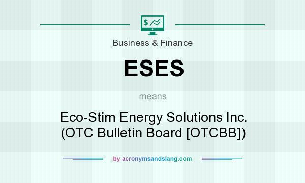 What does ESES mean? It stands for Eco-Stim Energy Solutions Inc. (OTC Bulletin Board [OTCBB])
