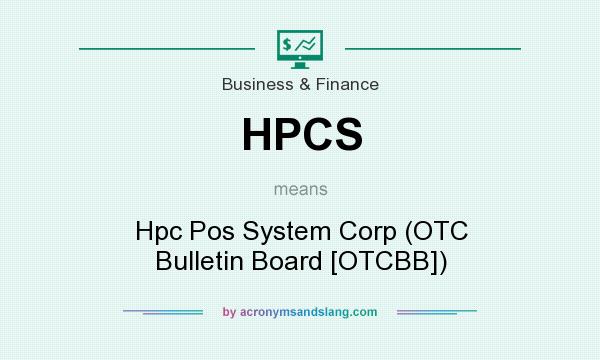 What does HPCS mean? It stands for Hpc Pos System Corp (OTC Bulletin Board [OTCBB])