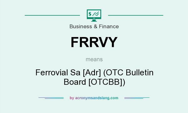 What does FRRVY mean? It stands for Ferrovial Sa [Adr] (OTC Bulletin Board [OTCBB])