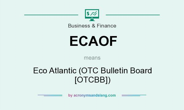 What does ECAOF mean? It stands for Eco Atlantic (OTC Bulletin Board [OTCBB])