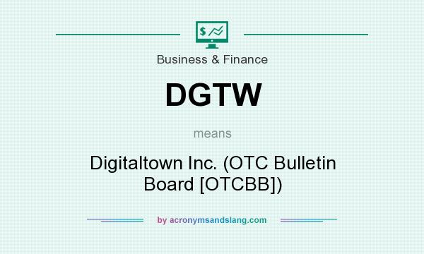 What does DGTW mean? It stands for Digitaltown Inc. (OTC Bulletin Board [OTCBB])