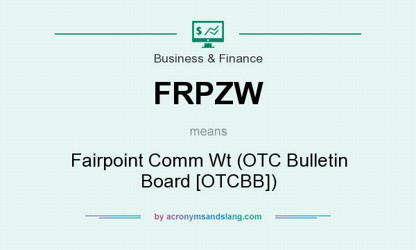 What does FRPZW mean? It stands for Fairpoint Comm Wt (OTC Bulletin Board [OTCBB])